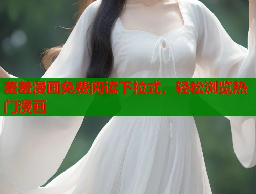 羞羞漫画免费阅读下拉式，轻松浏览热门漫画