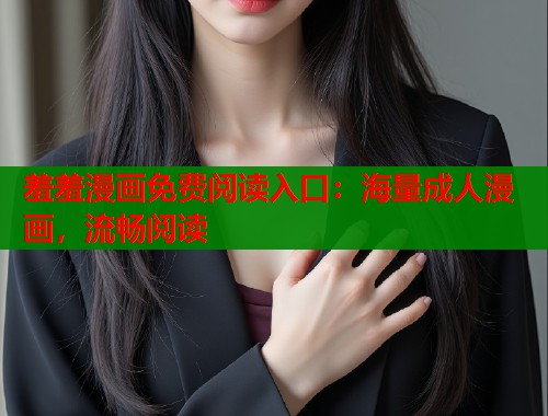 羞羞漫画免费阅读入口：海量成人漫画，流畅阅读