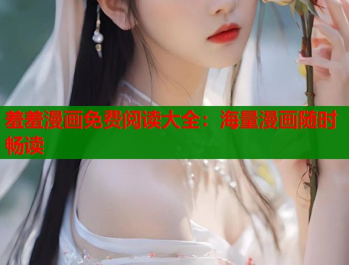 羞羞漫画免费阅读大全：海量漫画随时畅读