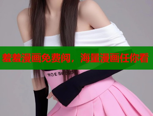 羞羞漫画免费阅，海量漫画任你看