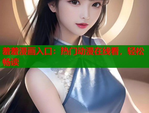 羞羞漫画入口：热门动漫在线看，轻松畅读