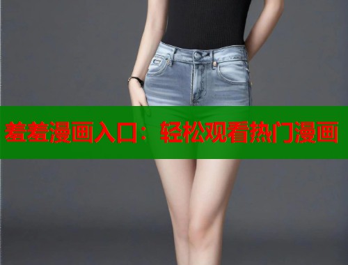 羞羞漫画入口：轻松观看热门漫画