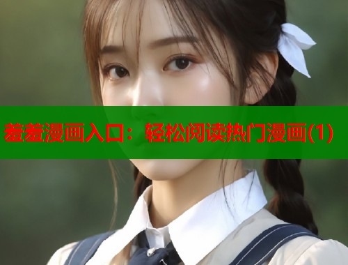 羞羞漫画入口：轻松阅读热门漫画(1)  第2张