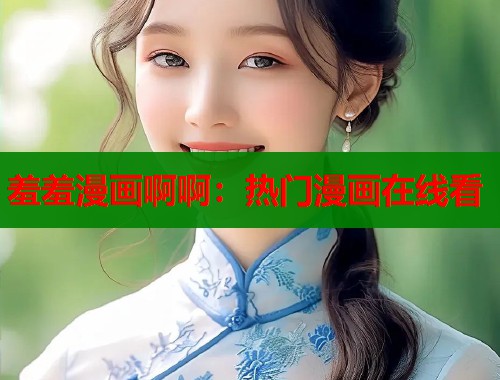 羞羞漫画啊啊：热门漫画在线看