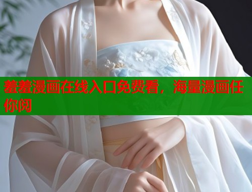 羞羞漫画在线入口免费看，海量漫画任你阅
