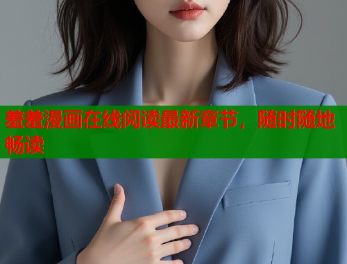 羞羞漫画在线阅读最新章节，随时随地畅读