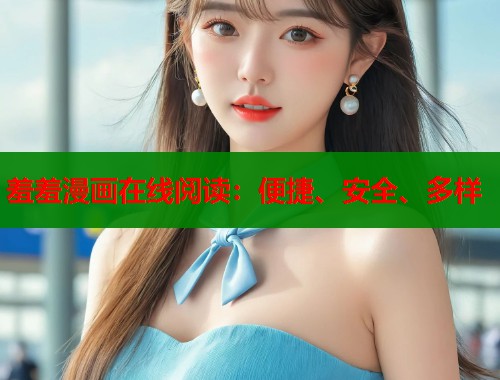 羞羞漫画在线阅读：便捷、安全、多样
