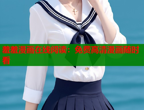 羞羞漫画在线阅读：免费高清漫画随时看
