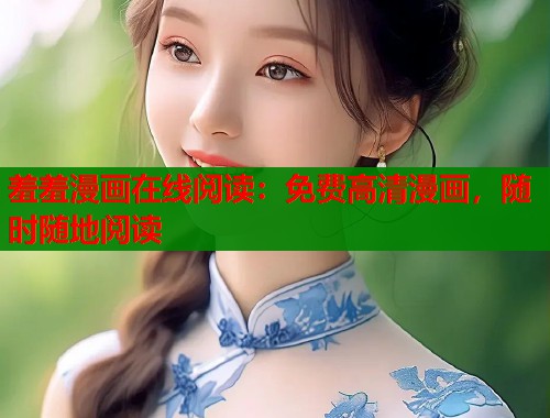 羞羞漫画在线阅读：免费高清漫画，随时随地阅读