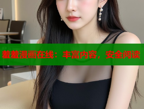 羞羞漫画在线：丰富内容，安全阅读