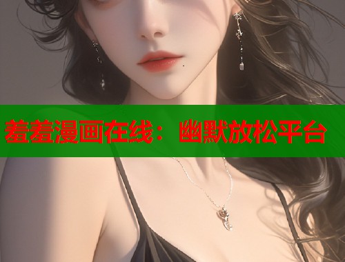 羞羞漫画在线：幽默放松平台