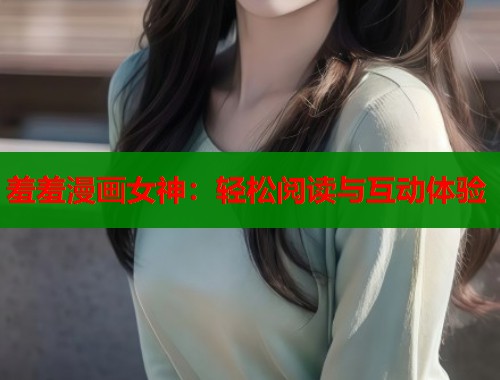 羞羞漫画女神：轻松阅读与互动体验  第2张