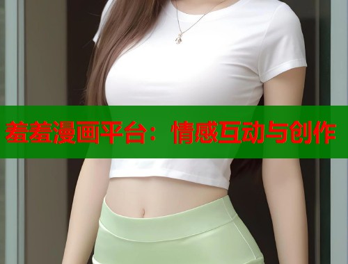 羞羞漫画平台：情感互动与创作