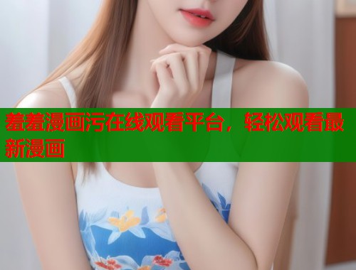 羞羞漫画污在线观看平台，轻松观看最新漫画