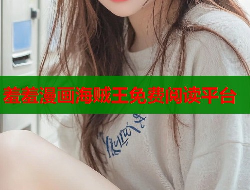 羞羞漫画海贼王免费阅读平台  第2张