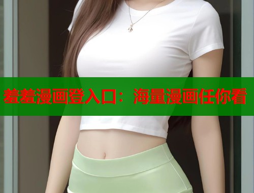 羞羞漫画登入口：海量漫画任你看