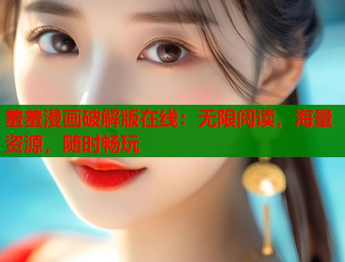 羞羞漫画破解版在线：无限阅读，海量资源，随时畅玩