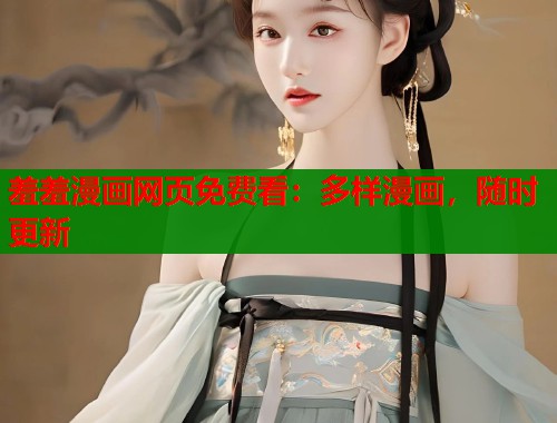 羞羞漫画网页免费看：多样漫画，随时更新  第2张