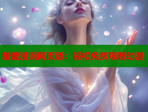 羞羞漫画网页版：轻松免费观看动漫