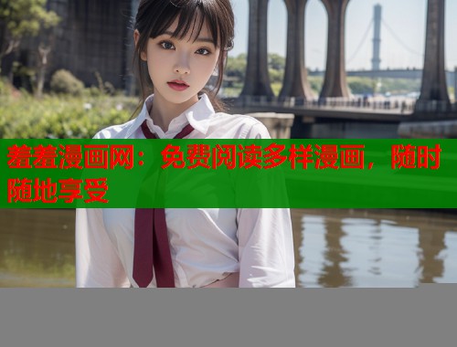 羞羞漫画网：免费阅读多样漫画，随时随地享受