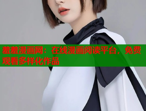 羞羞漫画网：在线漫画阅读平台，免费观看多样化作品  第2张