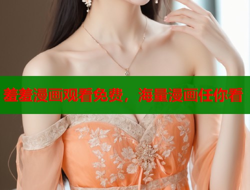 羞羞漫画观看免费，海量漫画任你看