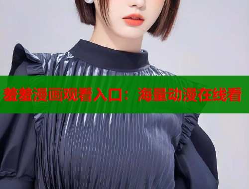 羞羞漫画观看入口：海量动漫在线看