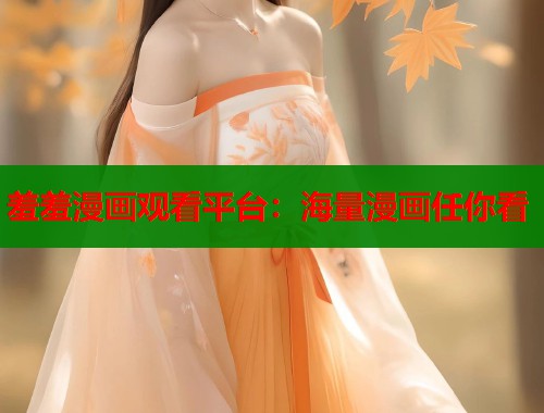 羞羞漫画观看平台：海量漫画任你看