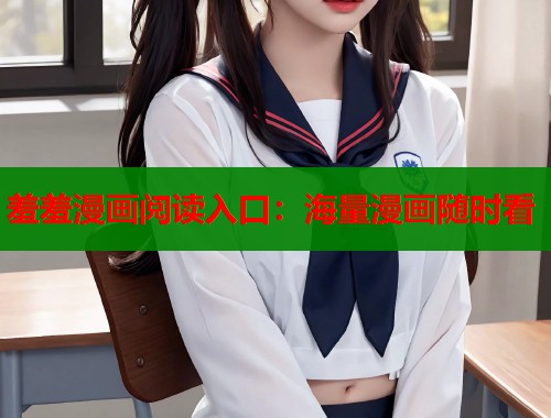 羞羞漫画阅读入口：海量漫画随时看
