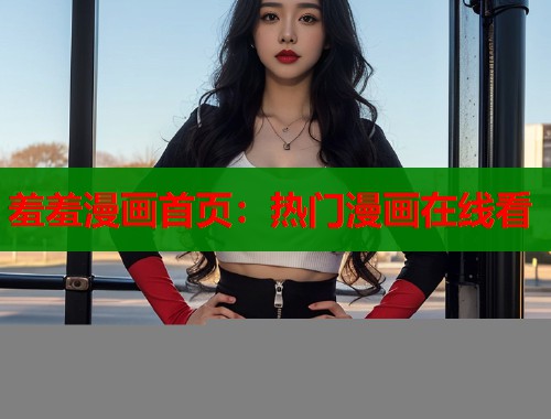 羞羞漫画首页：热门漫画在线看