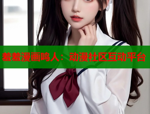羞羞漫画鸣人：动漫社区互动平台