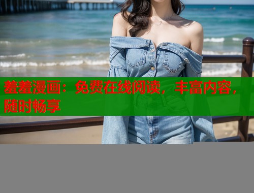 羞羞漫画：免费在线阅读，丰富内容，随时畅享
