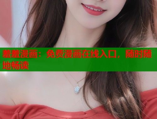 羞羞漫画：免费漫画在线入口，随时随地畅读
