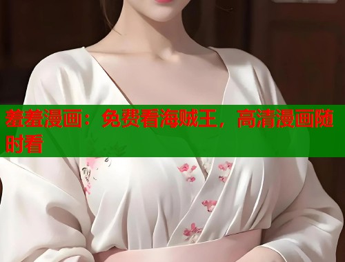 羞羞漫画：免费看海贼王，高清漫画随时看