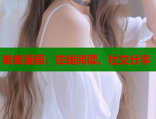 羞羞漫画：在线阅读、社交分享