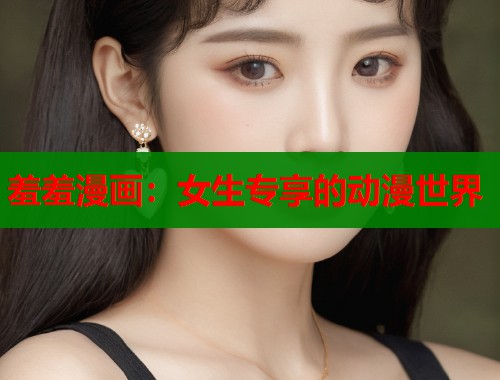 羞羞漫画：女生专享的动漫世界