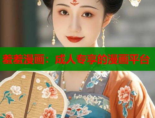 羞羞漫画：成人专享的漫画平台