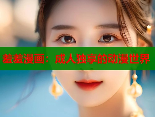 羞羞漫画：成人独享的动漫世界