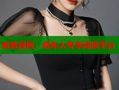 羞羞漫画：成年人专享阅读平台