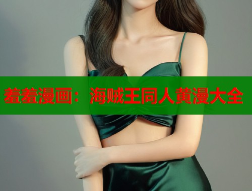 羞羞漫画：海贼王同人黄漫大全