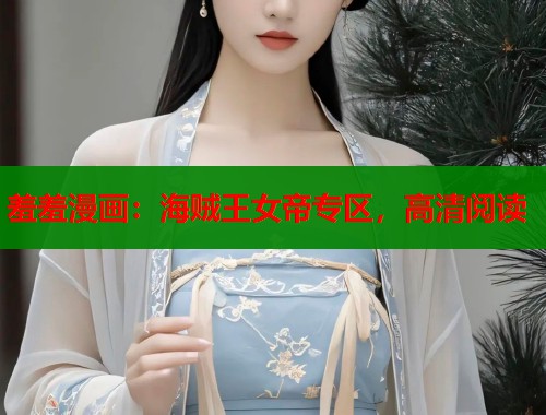 羞羞漫画：海贼王女帝专区，高清阅读