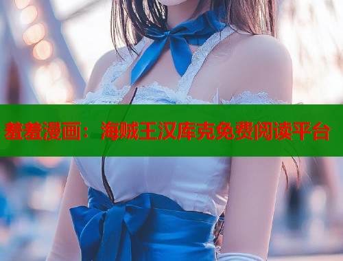 羞羞漫画：海贼王汉库克免费阅读平台