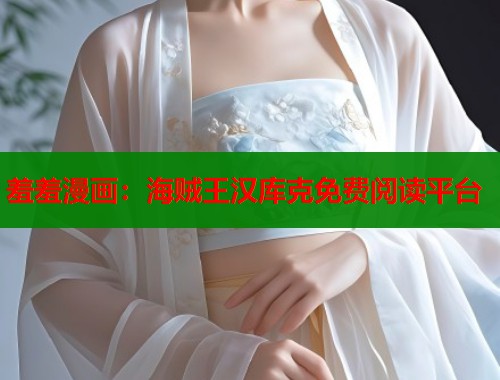 羞羞漫画：海贼王汉库克免费阅读平台  第2张