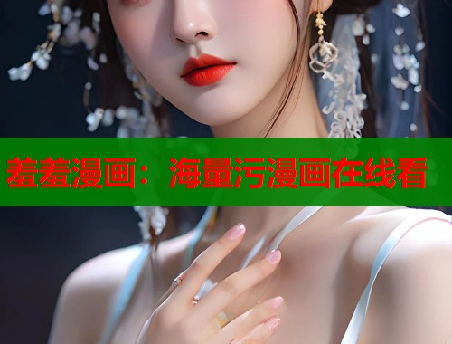 羞羞漫画：海量污漫画在线看