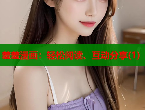 羞羞漫画：轻松阅读、互动分享(1)