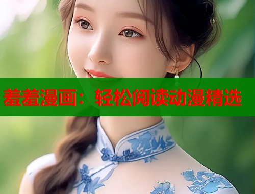 羞羞漫画：轻松阅读动漫精选