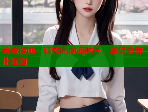 羞羞漫画：轻松阅读海贼王，享受多样化漫画