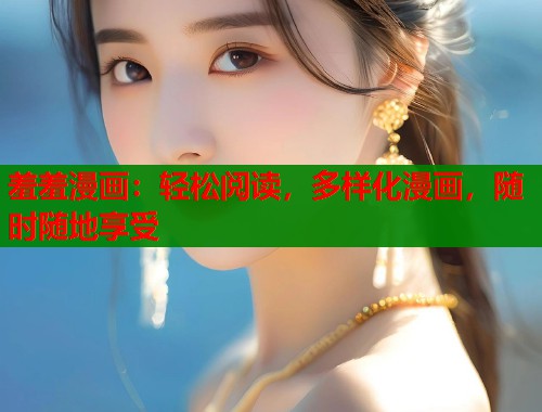 羞羞漫画：轻松阅读，多样化漫画，随时随地享受