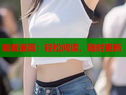 羞羞漫画：轻松阅读，随时更新