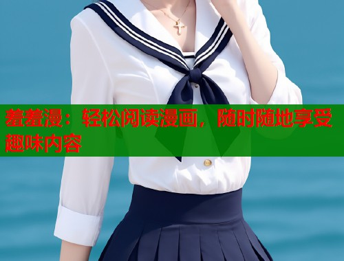 羞羞漫：轻松阅读漫画，随时随地享受趣味内容